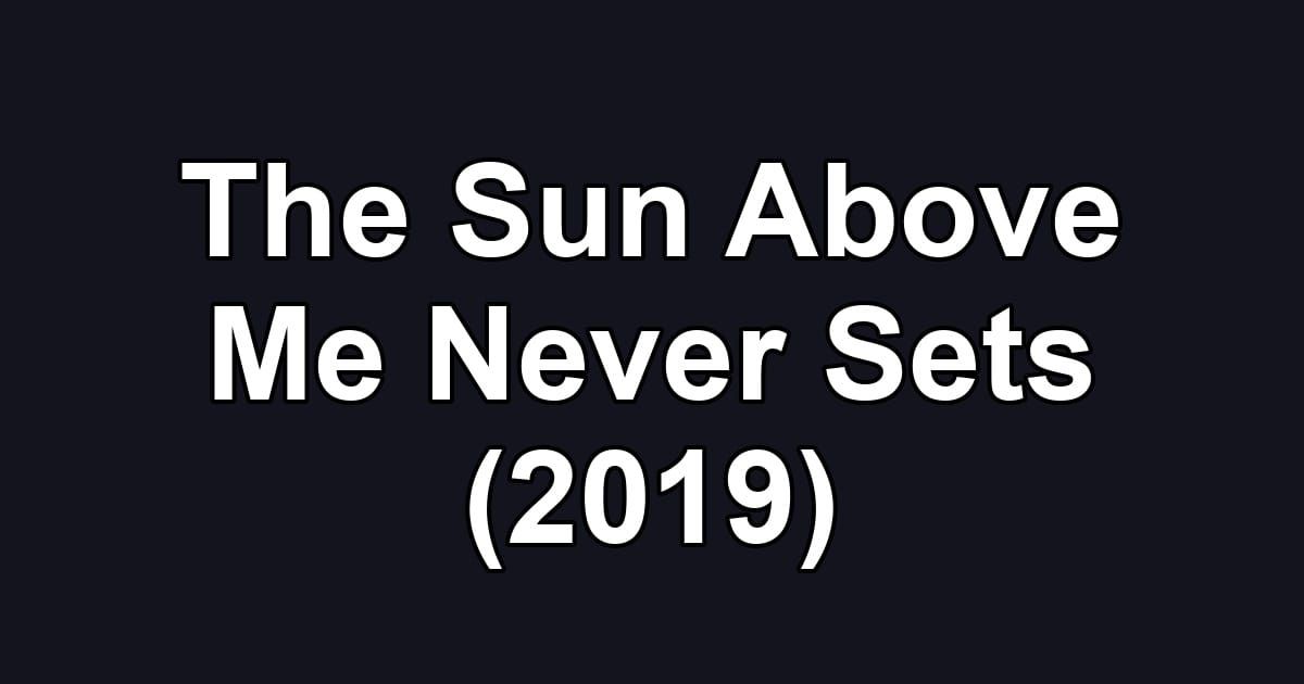 The Sun Above Me Never Sets (2019)