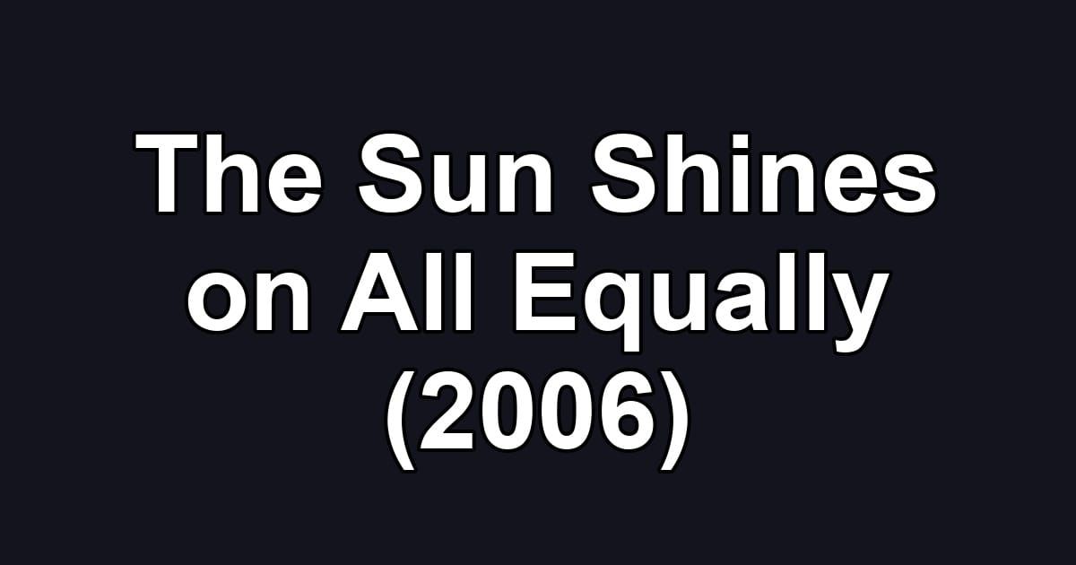The Sun Shines on All Equally (2006)