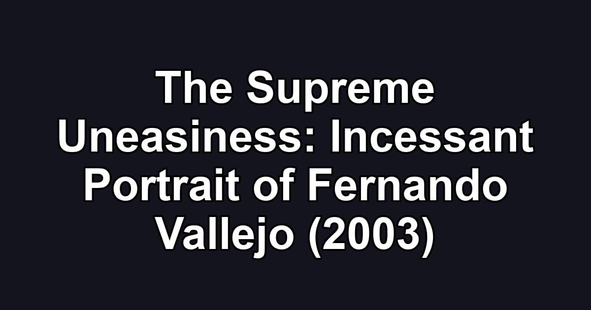 The Supreme Uneasiness: Incessant Portrait of Fernando Vallejo (2003)
