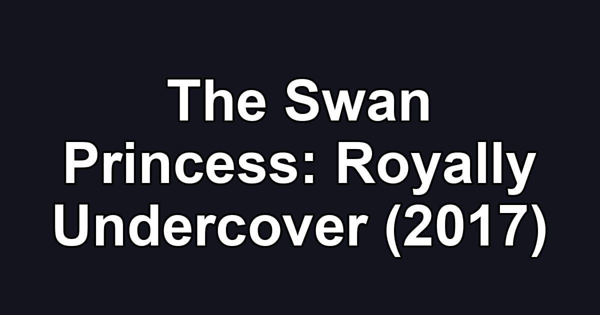 The Swan Princess: Royally Undercover (2017)