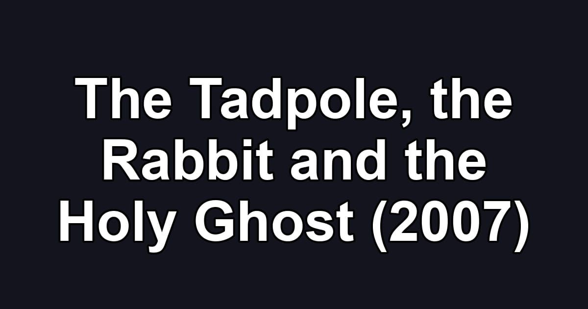 The Tadpole, the Rabbit and the Holy Ghost (2007)