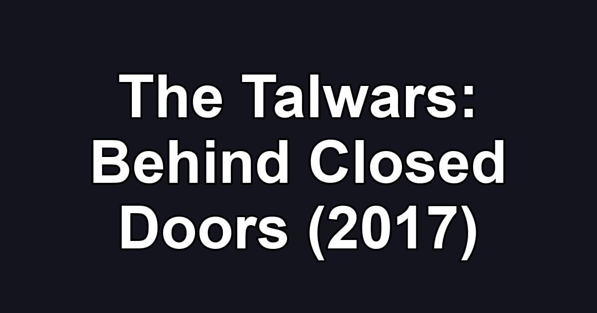 The Talwars: Behind Closed Doors (2017)