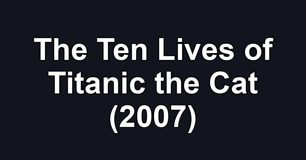 The Ten Lives of Titanic the Cat (2007)