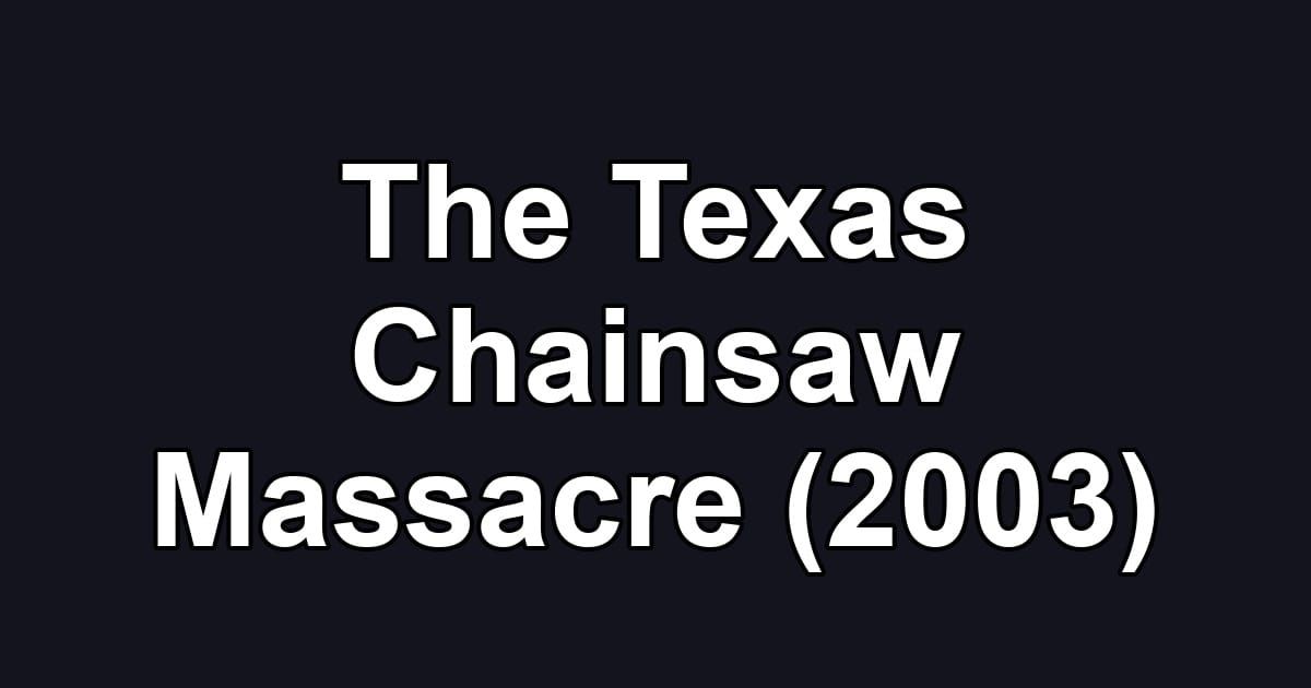 The Texas Chainsaw Massacre (2003)