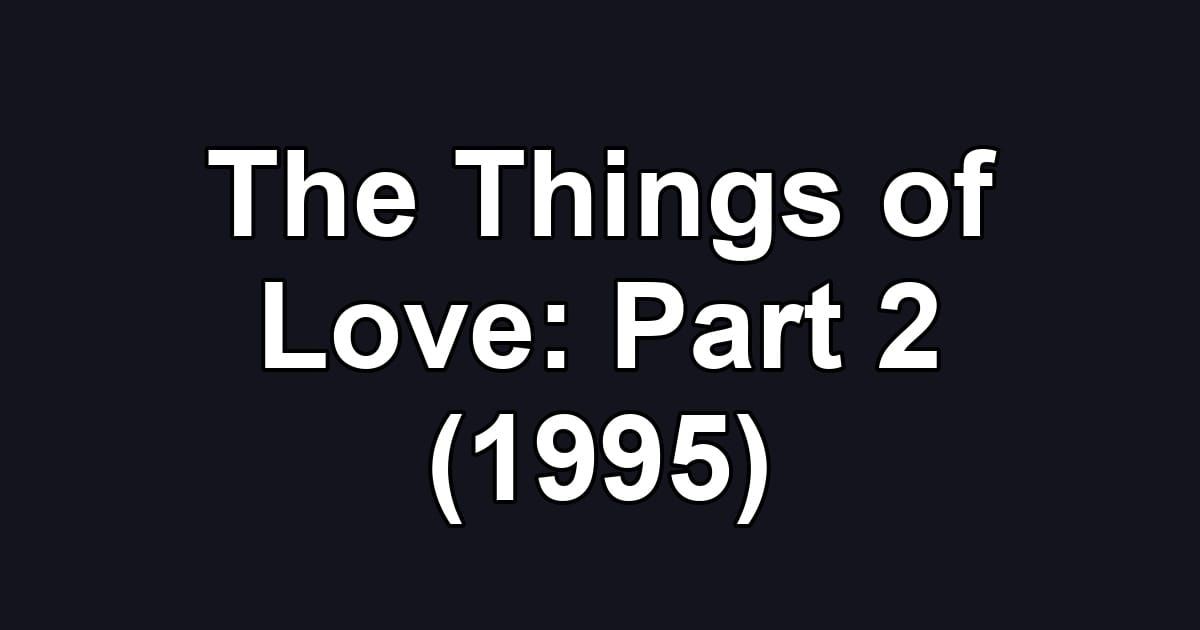 The Things of Love: Part 2 (1995)