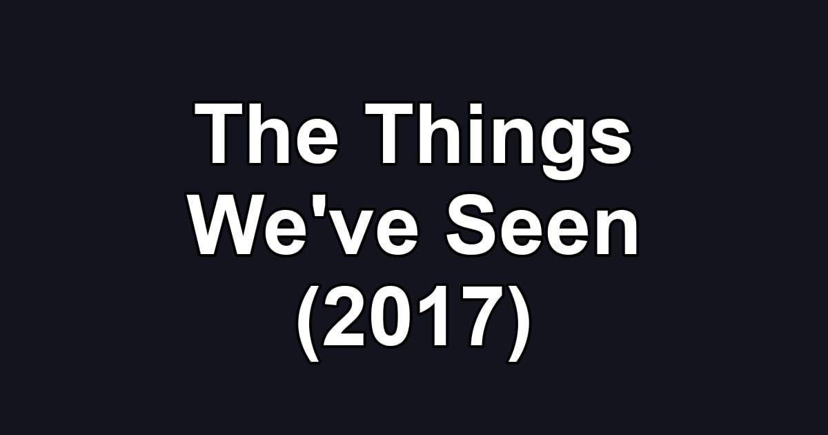 The Things We've Seen (2017)