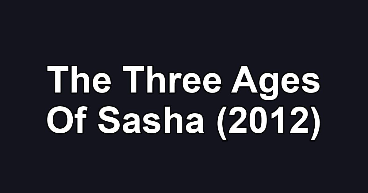 The Three Ages Of Sasha (2012)