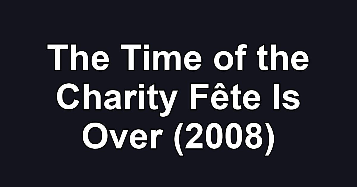 The Time of the Charity Fête Is Over (2008)