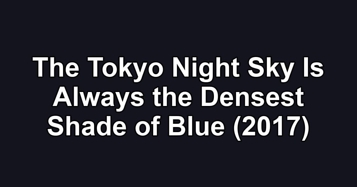 The Tokyo Night Sky Is Always the Densest Shade of Blue (2017)