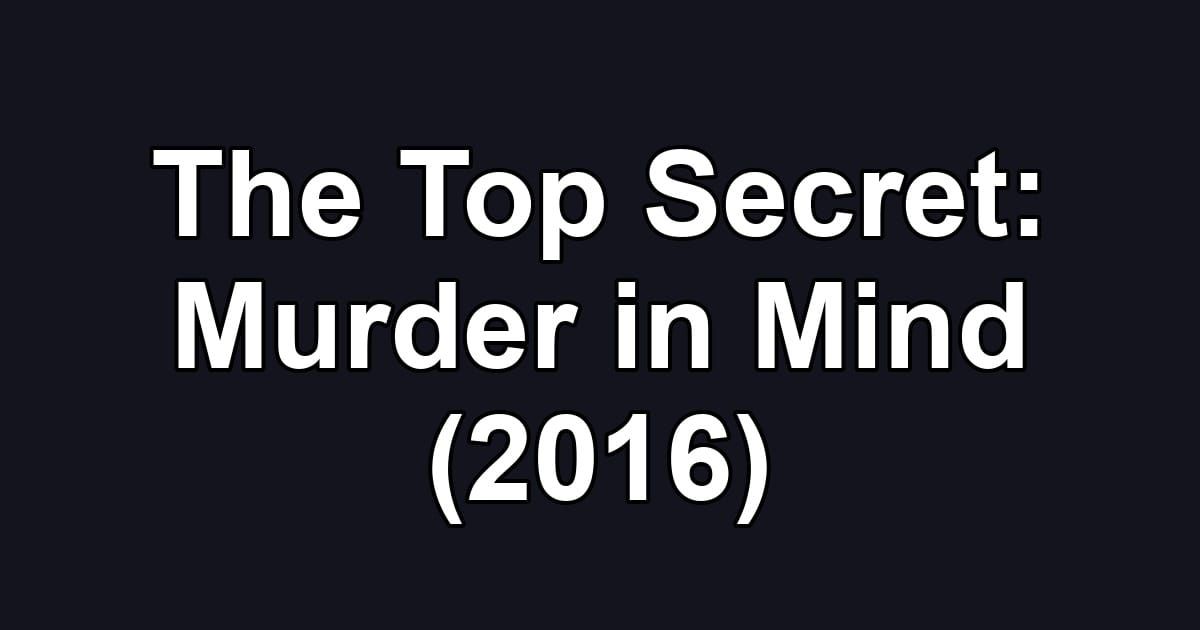 The Top Secret: Murder in Mind (2016)