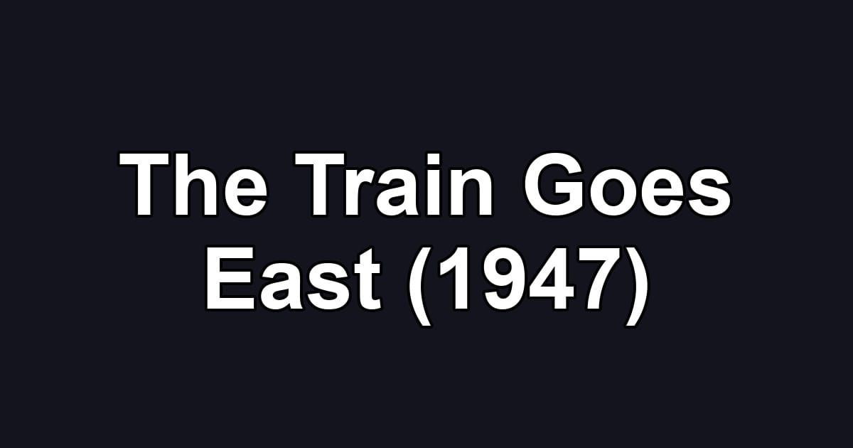 The Train Goes East (1947)