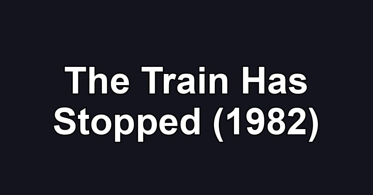 The Train Has Stopped (1982)