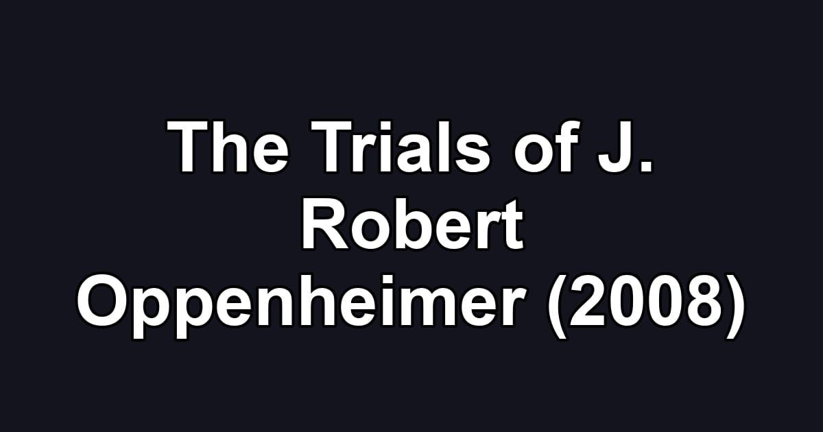 The Trials of J. Robert Oppenheimer (2008)