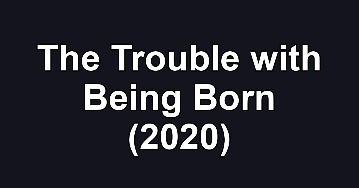 The Trouble with Being Born (2020)