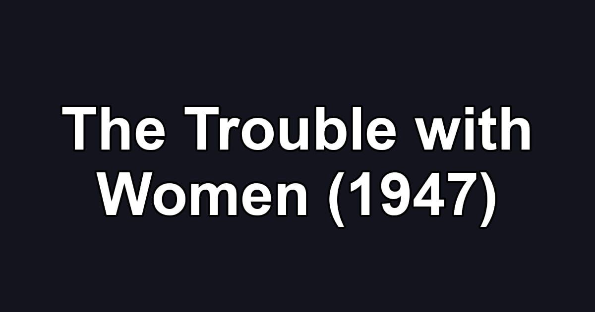 The Trouble with Women (1947)