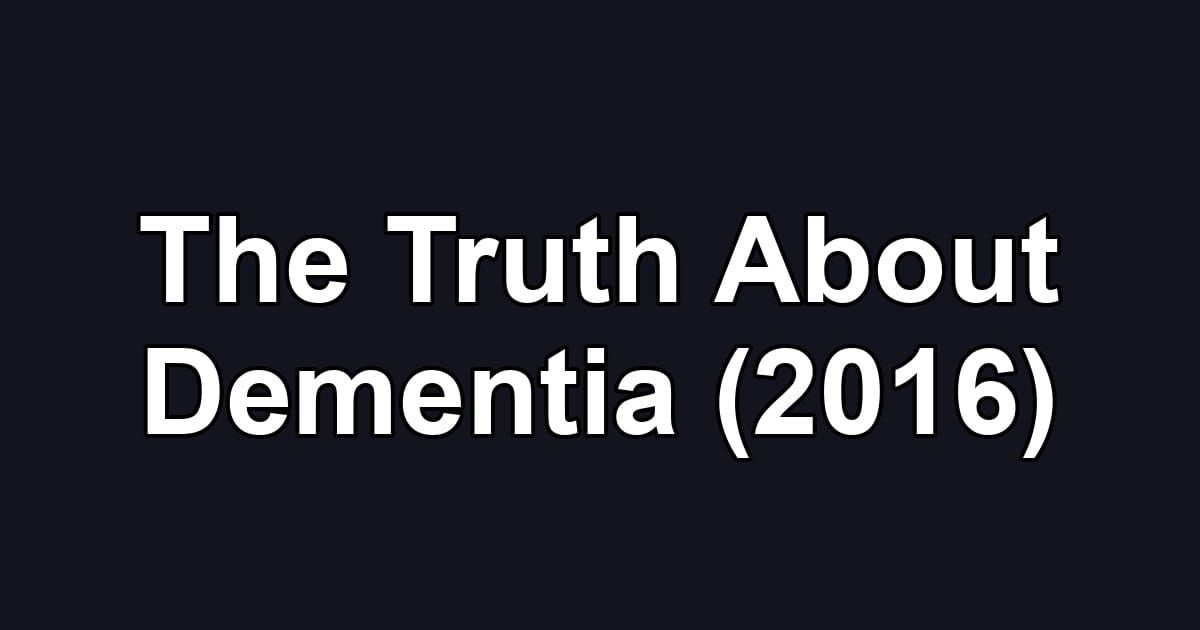 The Truth About Dementia (2016)