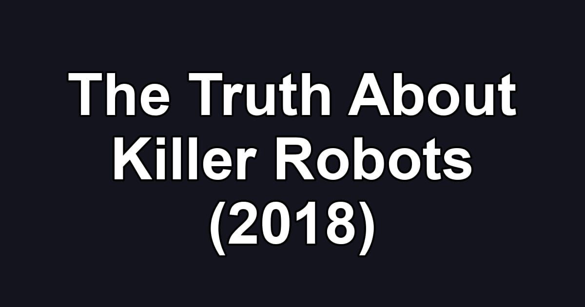 The Truth About Killer Robots (2018)
