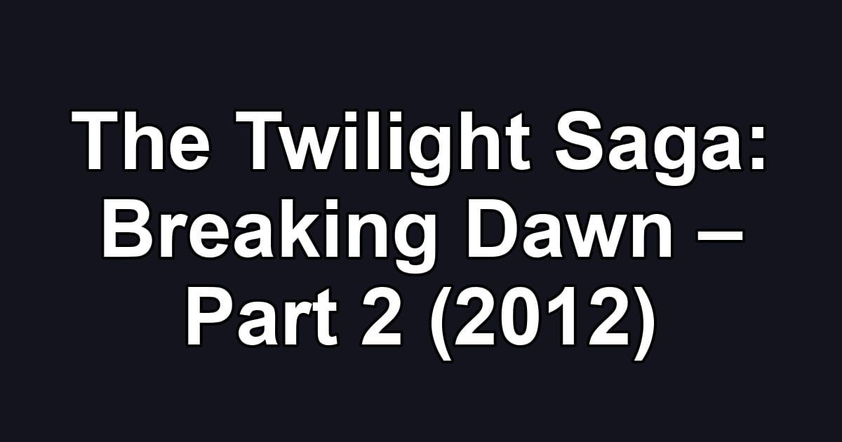 The Twilight Saga: Breaking Dawn – Part 2 (2012)