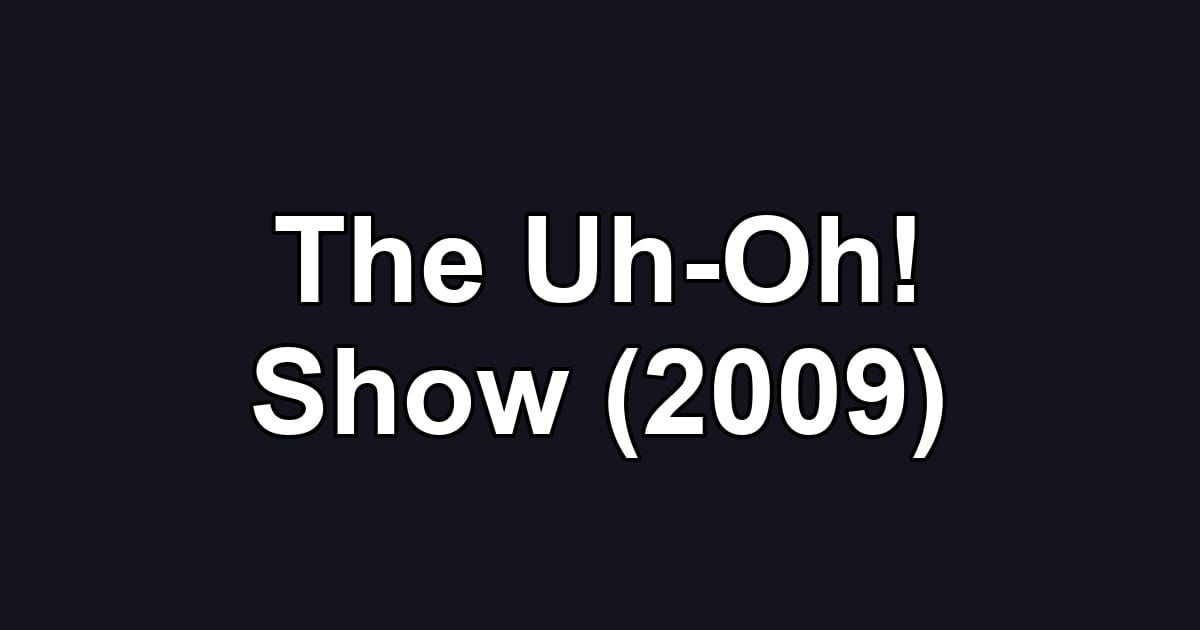 The Uh-Oh! Show (2009)