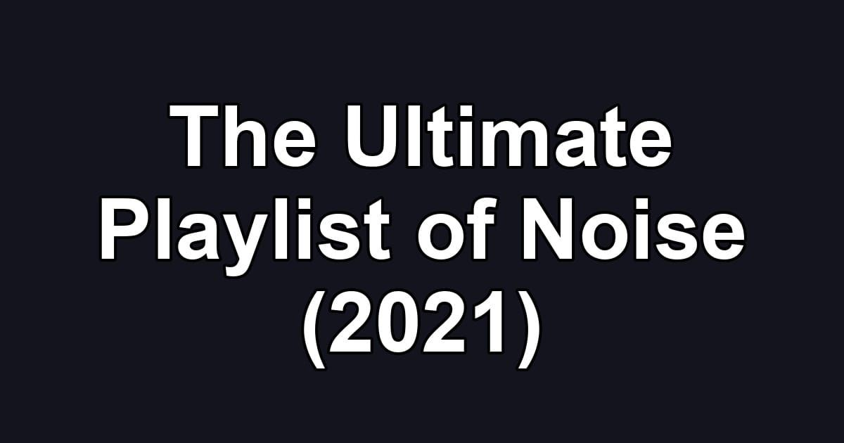 The Ultimate Playlist of Noise (2021)