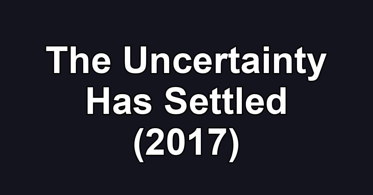 The Uncertainty Has Settled (2017)