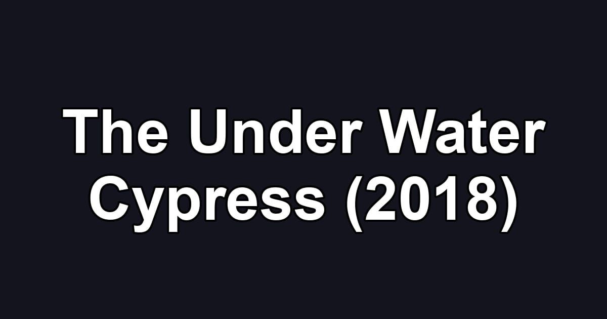 The Under Water Cypress (2018)