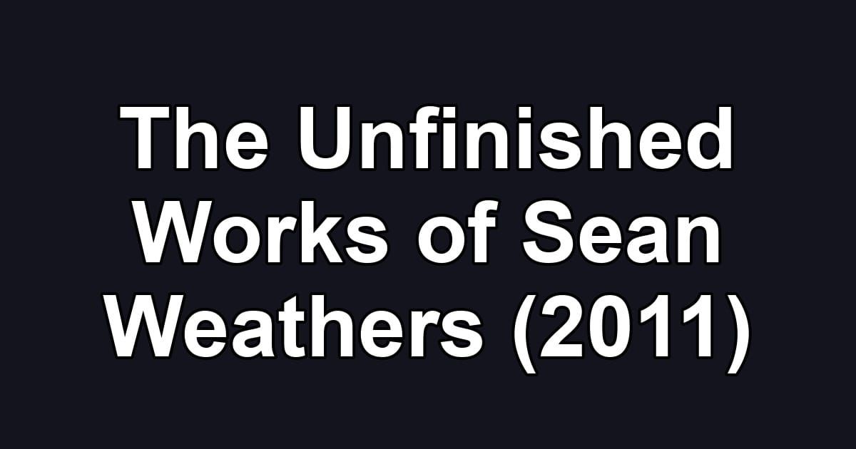 The Unfinished Works of Sean Weathers (2011)