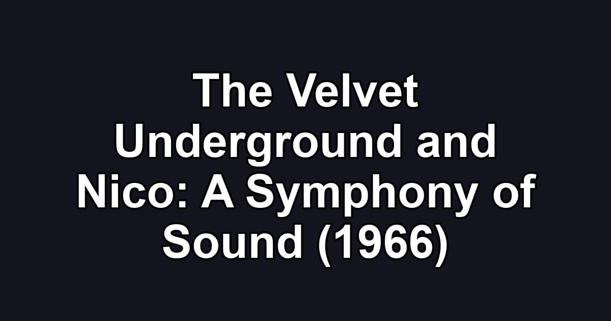 The Velvet Underground and Nico: A Symphony of Sound (1966)