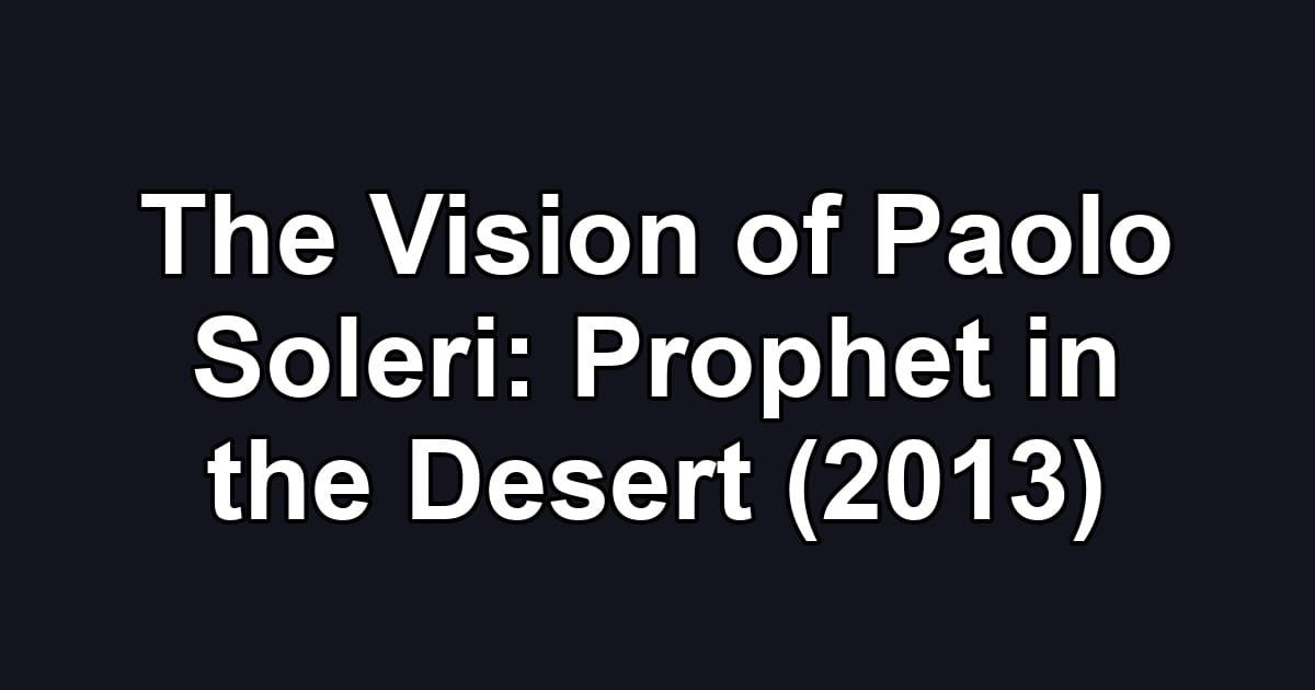 The Vision of Paolo Soleri: Prophet in the Desert (2013)