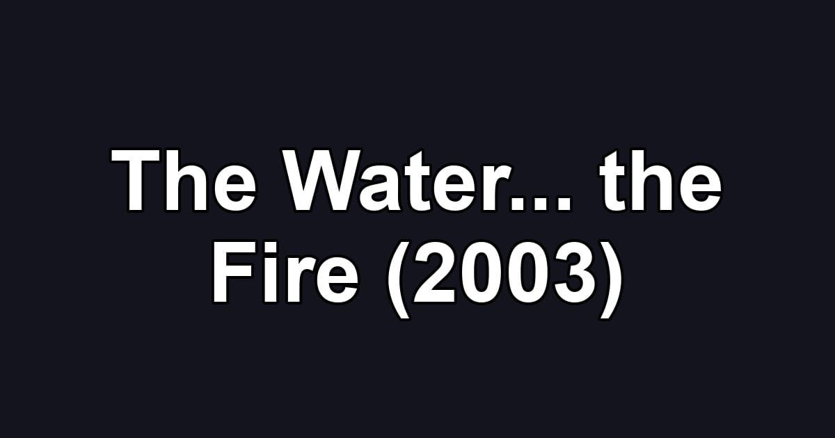 The Water... the Fire (2003)