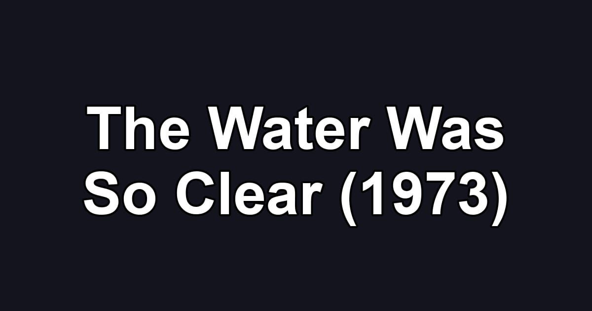 The Water Was So Clear (1973)