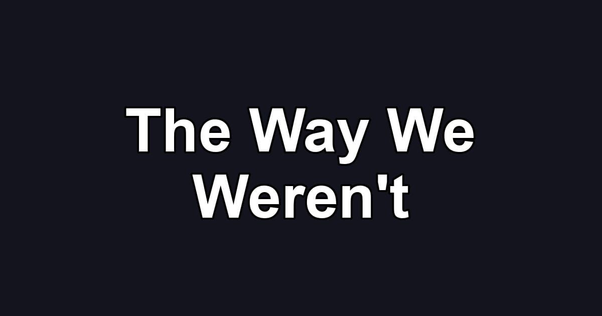 The Way We Weren't