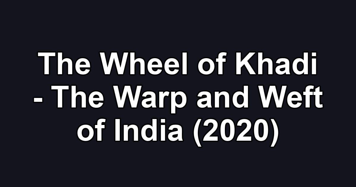 The Wheel of Khadi - The Warp and Weft of India (2020)