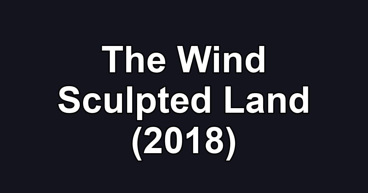 The Wind Sculpted Land (2018)