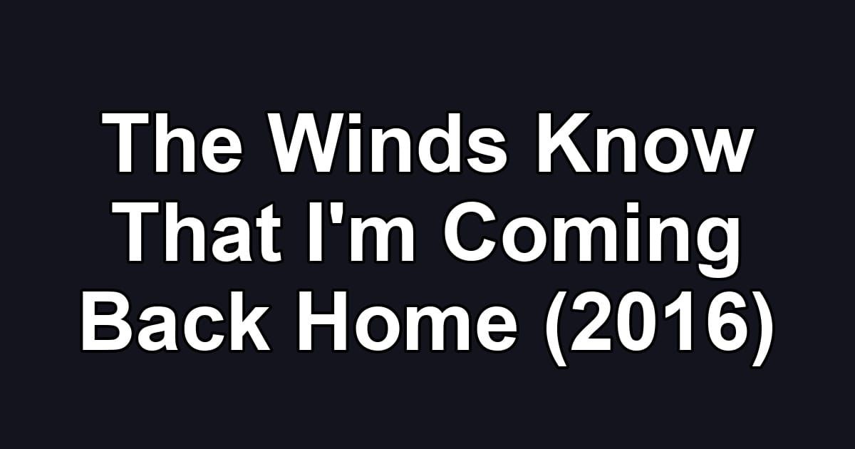 The Winds Know That I'm Coming Back Home (2016)