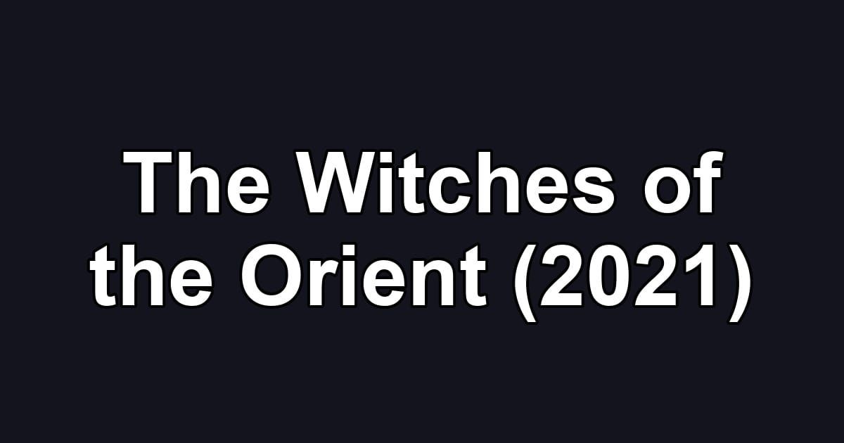 The Witches of the Orient (2021)