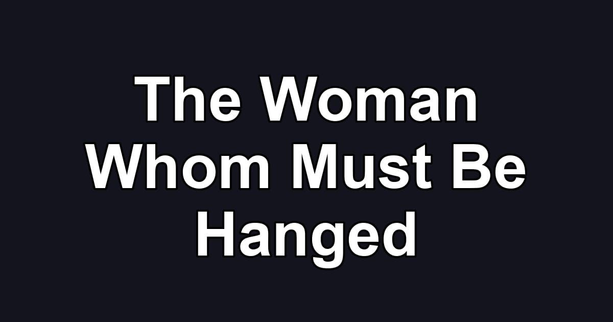 The Woman Whom Must Be Hanged