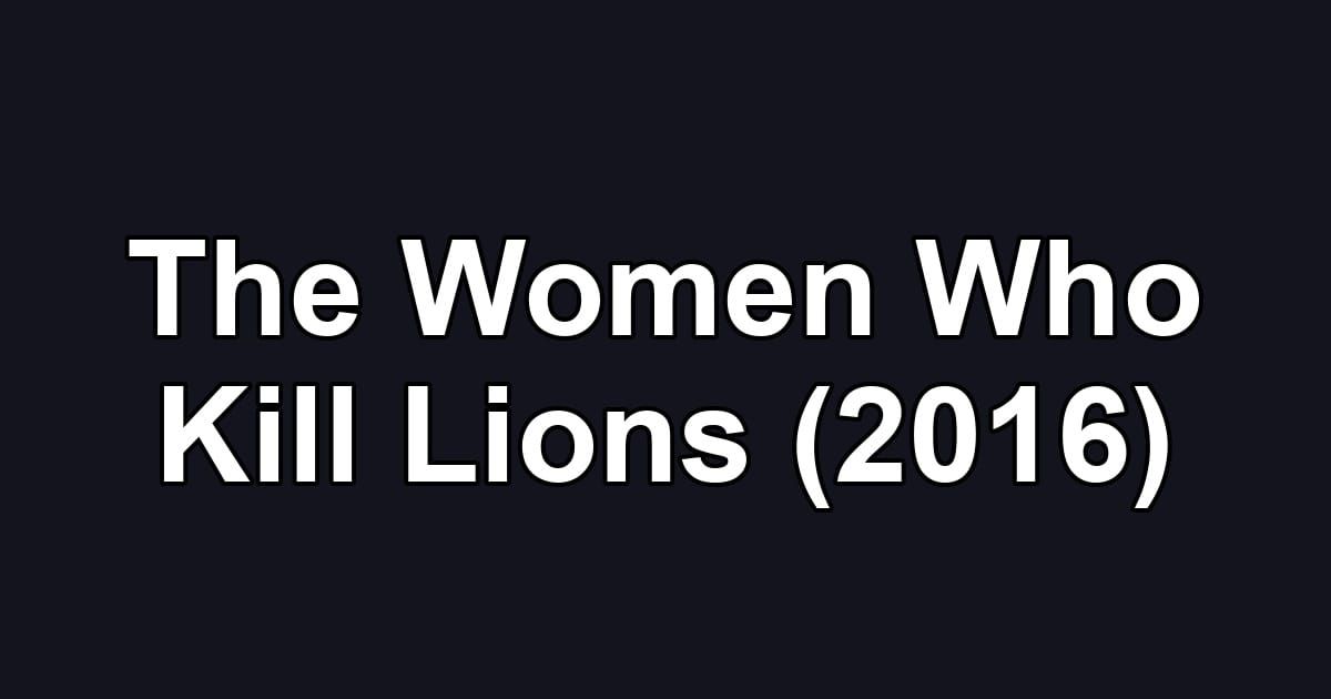 The Women Who Kill Lions (2016)