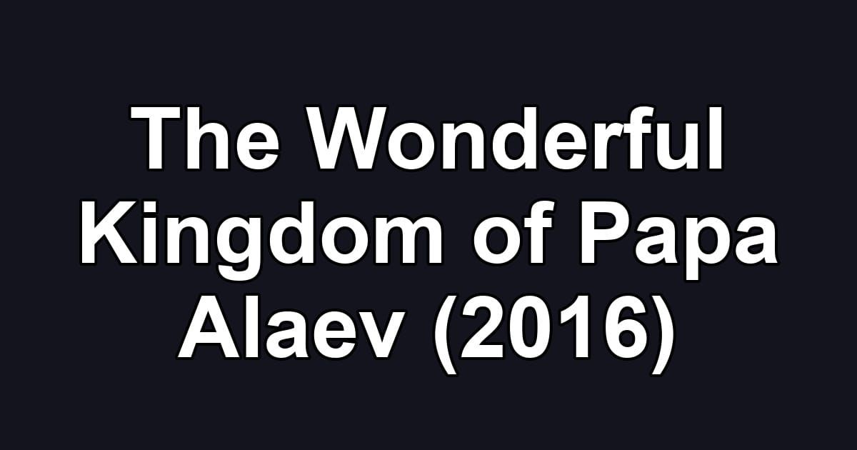The Wonderful Kingdom of Papa Alaev (2016)