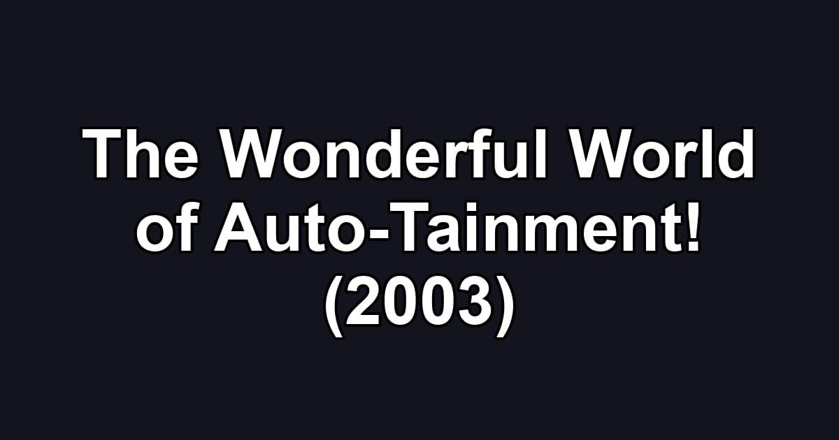 The Wonderful World of Auto-Tainment! (2003)