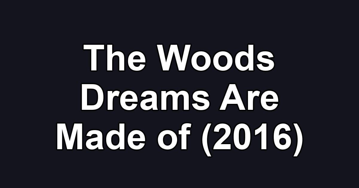 The Woods Dreams Are Made of (2016)