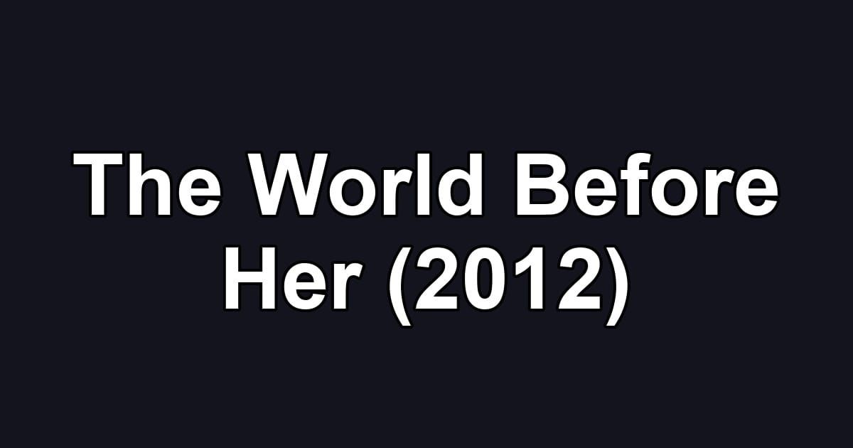 The World Before Her (2012)