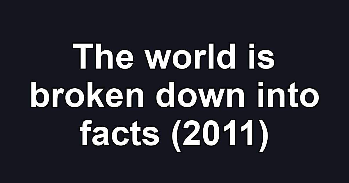 The world is broken down into facts (2011)