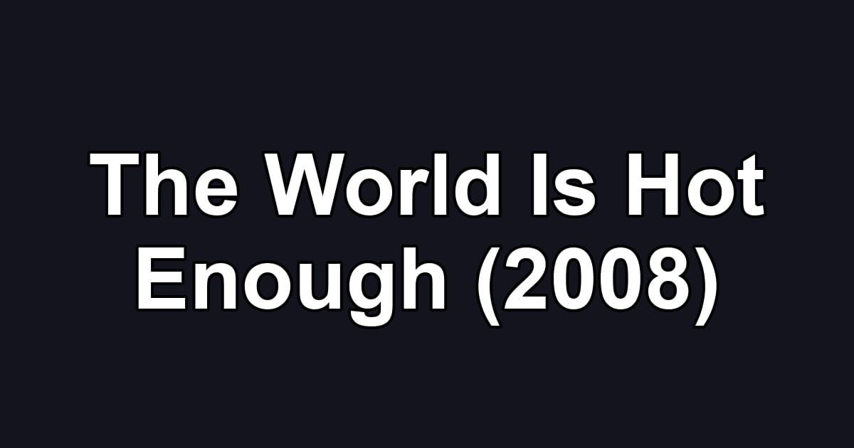 The World Is Hot Enough (2008)