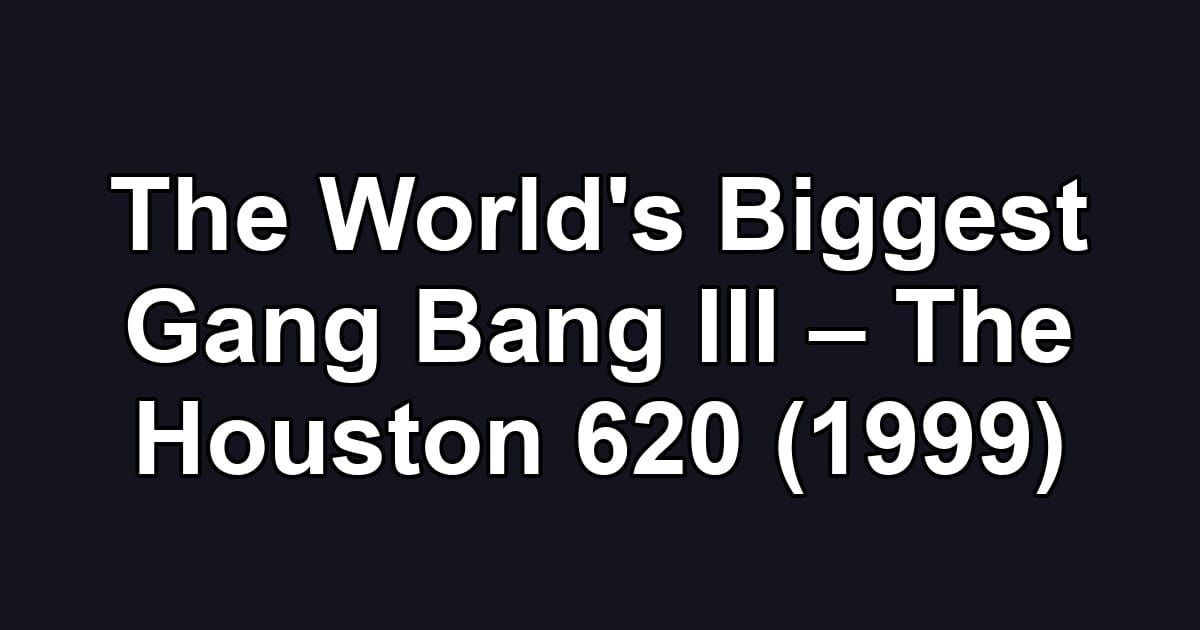 The World's Biggest Gang Bang III – The Houston 620 (1999)