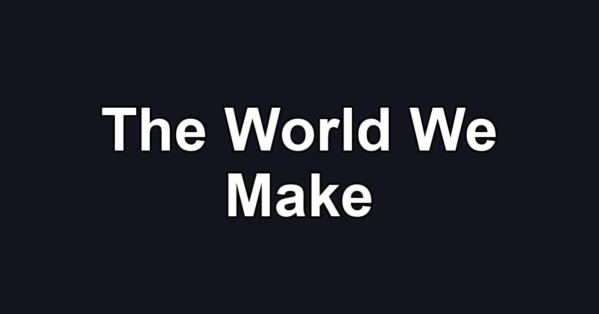 The World We Make