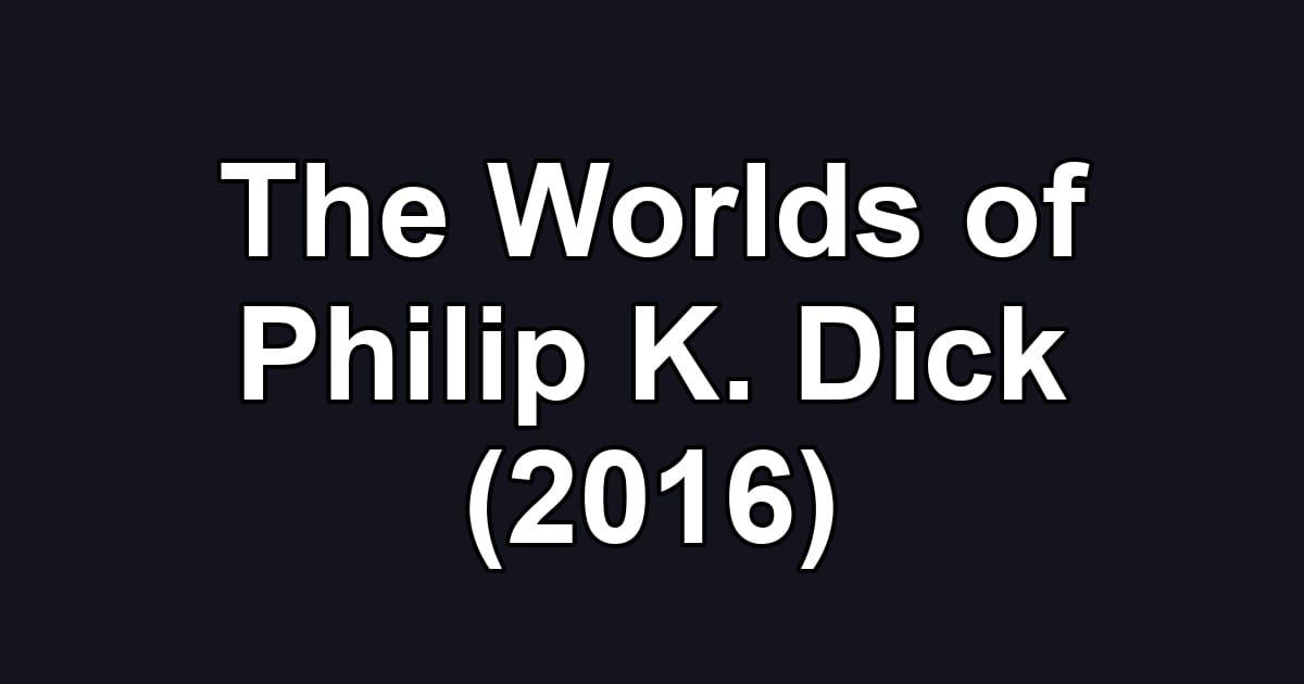 The Worlds of Philip K. Dick (2016)