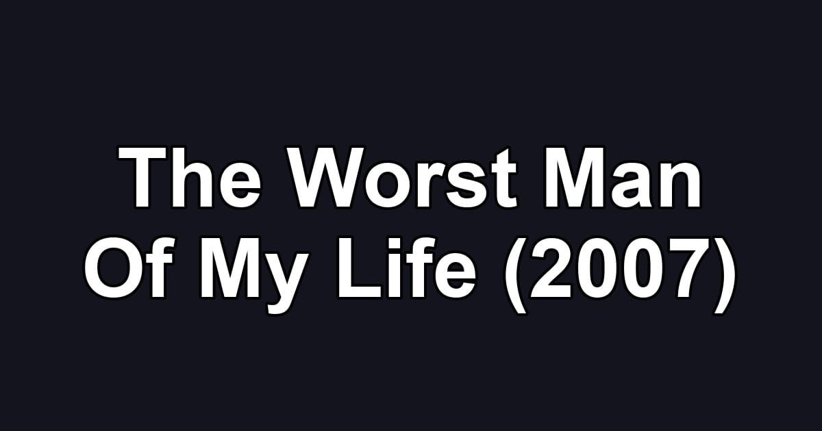 The Worst Man Of My Life (2007)
