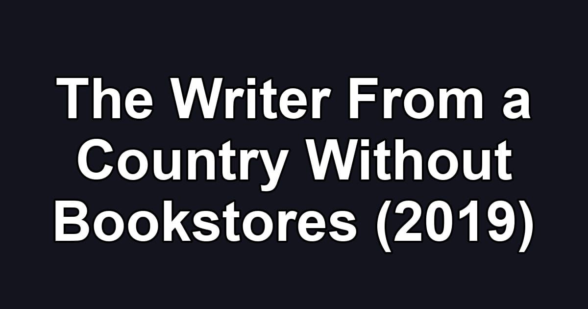 The Writer From a Country Without Bookstores (2019)