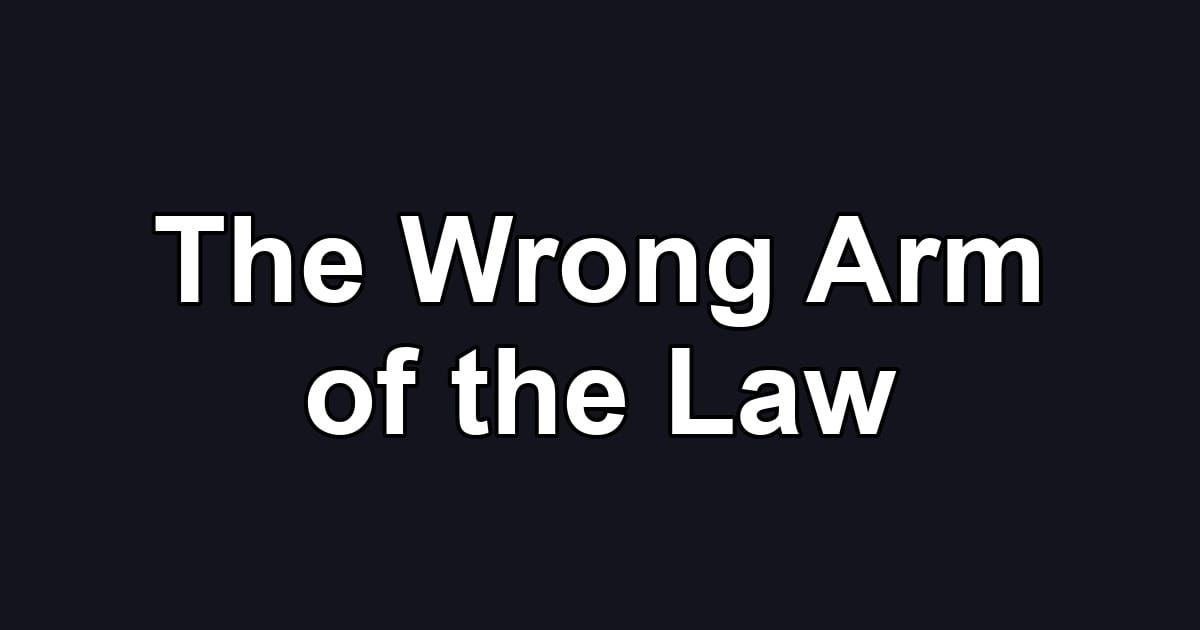 The Wrong Arm of the Law